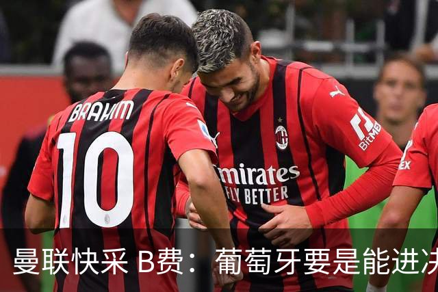 曼联快采 B费：葡萄牙要是能进决赛 我希望可以踢摩洛哥复仇