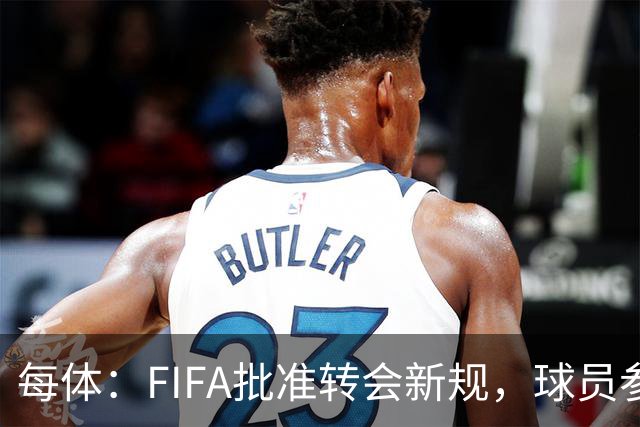 每体：FIFA批准转会新规，球员参与转会决策合同中必须有解约条款