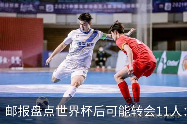 邮报盘点世界杯后可能转会11人：库库雷利亚、大马丁、麦卡等在列