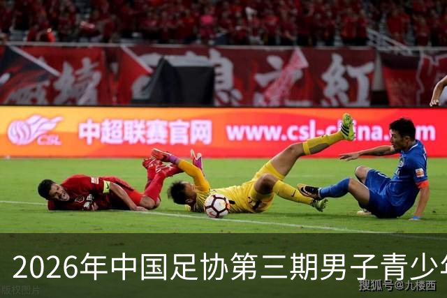 2026年中国足协第三期男子青少年球员强化训练营开营